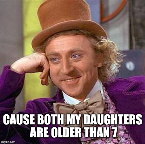 Creepy Condescending Wonka Meme | CAUSE BOTH MY DAUGHTERS ARE OLDER THAN 7 | image tagged in memes,creepy condescending wonka | made w/ Imgflip meme maker