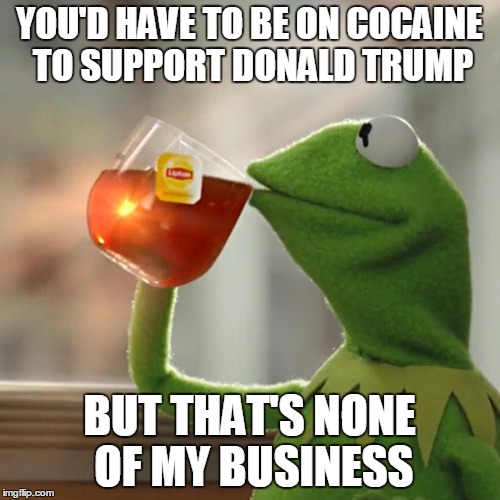 But That's None Of My Business Meme | YOU'D HAVE TO BE ON COCAINE TO SUPPORT DONALD TRUMP BUT THAT'S NONE OF MY BUSINESS | image tagged in memes,but thats none of my business,kermit the frog | made w/ Imgflip meme maker