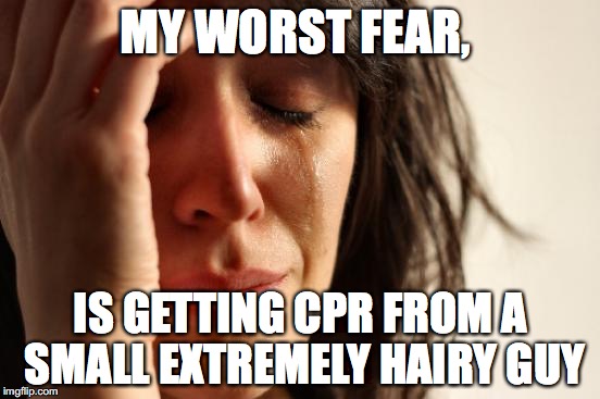 First World Problems Meme MY WORST FEAR, IS GETTING CPR FROM A SMALL EXTREM...