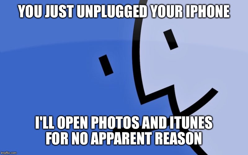 Mac OS X Troubles | YOU JUST UNPLUGGED YOUR IPHONE; I'LL OPEN PHOTOS AND ITUNES FOR NO APPARENT REASON | image tagged in computers/electronics,computer,funny meme,funny memes,funny,memes | made w/ Imgflip meme maker