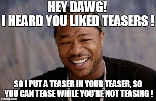Yo Dawg Heard You Meme | HEY DAWG! I HEARD YOU LIKED TEASERS ! SO I PUT A TEASER IN YOUR TEASER, SO YOU CAN TEASE WHILE YOU'RE NOT TEASING ! | image tagged in memes,yo dawg heard you | made w/ Imgflip meme maker