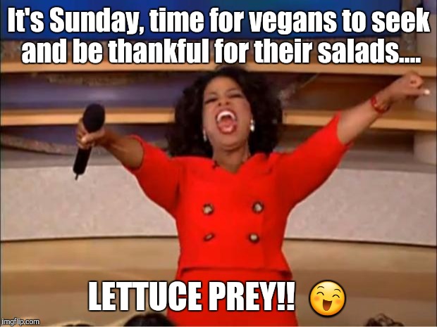 Oprah You Get A Meme | It's Sunday, time for vegans to seek and be thankful for their salads.... LETTUCE PREY!!  😄 | image tagged in memes,oprah you get a | made w/ Imgflip meme maker