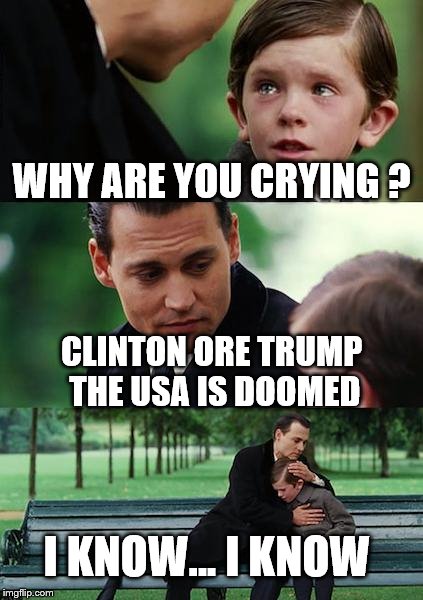 Finding Neverland Meme | WHY ARE YOU CRYING ? CLINTON ORE TRUMP THE USA IS DOOMED; I KNOW... I KNOW | image tagged in memes,finding neverland | made w/ Imgflip meme maker