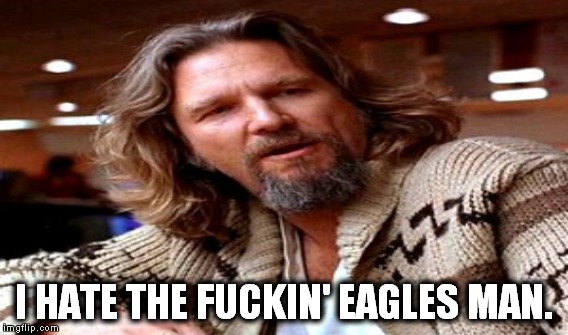 I HATE THE F**KIN' EAGLES MAN. | made w/ Imgflip meme maker