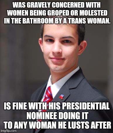 College Conservative  | WAS GRAVELY CONCERNED WITH WOMEN BEING GROPED OR MOLESTED IN THE BATHROOM BY A TRANS WOMAN. IS FINE WITH HIS PRESIDENTIAL NOMINEE DOING IT TO ANY WOMAN HE LUSTS AFTER | image tagged in college conservative | made w/ Imgflip meme maker
