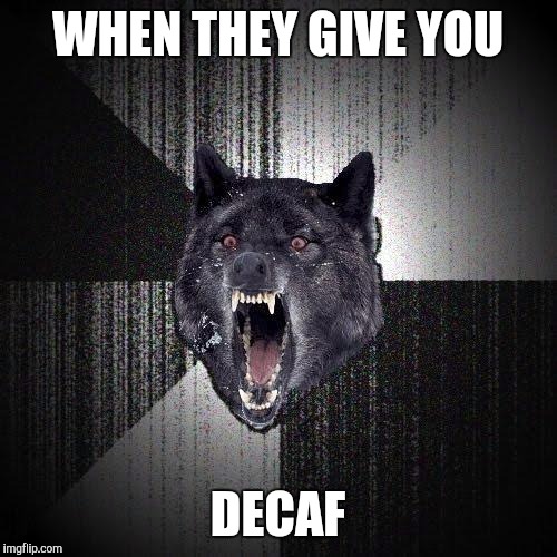 i am le tired | WHEN THEY GIVE YOU; DECAF | image tagged in memes,insanity wolf | made w/ Imgflip meme maker