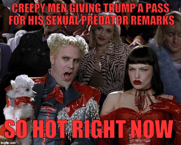 Pervs of a feather, flock together | CREEPY MEN GIVING TRUMP A PASS FOR HIS SEXUAL PREDATOR REMARKS; SO HOT RIGHT NOW | image tagged in memes,mugatu so hot right now | made w/ Imgflip meme maker