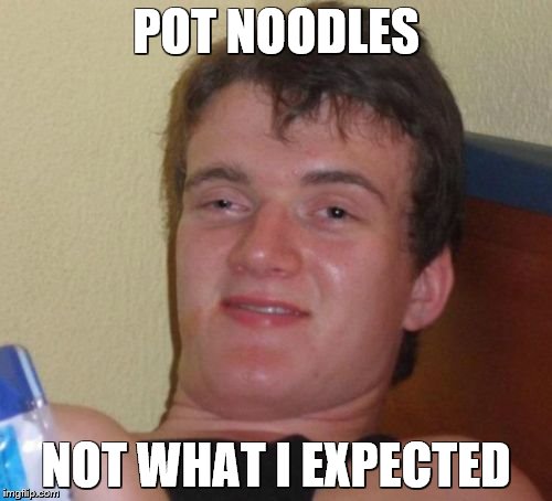 10 Guy | POT NOODLES; NOT WHAT I EXPECTED | image tagged in memes,10 guy | made w/ Imgflip meme maker