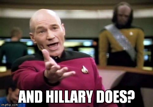 Picard Wtf Meme | AND HILLARY DOES? | image tagged in memes,picard wtf | made w/ Imgflip meme maker