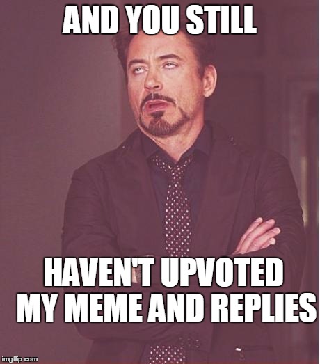 Face You Make Robert Downey Jr Meme | AND YOU STILL HAVEN'T UPVOTED MY MEME AND REPLIES | image tagged in memes,face you make robert downey jr | made w/ Imgflip meme maker