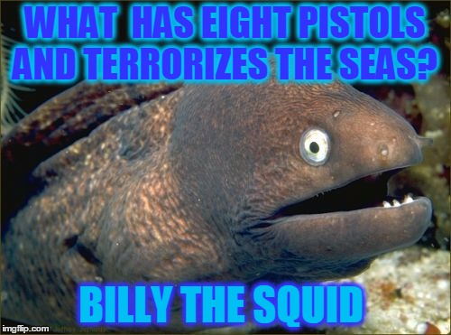 Somethins Fishy | WHAT  HAS EIGHT PISTOLS AND TERRORIZES THE SEAS? BILLY THE SQUID | image tagged in meme,bad pun eel,pirates,jokes | made w/ Imgflip meme maker