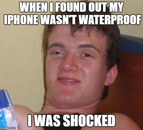 10 Guy Meme | WHEN I FOUND OUT MY IPHONE WASN'T WATERPROOF; I WAS SHOCKED | image tagged in memes,10 guy | made w/ Imgflip meme maker
