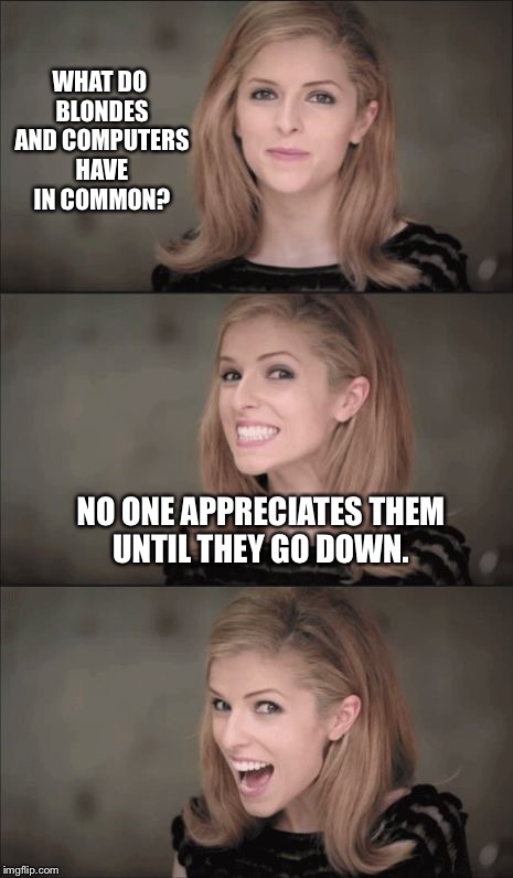 Bad Pun Anna Kendrick Meme | WHAT DO BLONDES AND COMPUTERS HAVE IN COMMON? NO ONE APPRECIATES THEM UNTIL THEY GO DOWN. | image tagged in memes,bad pun anna kendrick | made w/ Imgflip meme maker