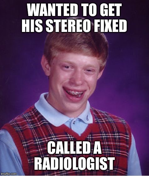 Bad Luck Brian Wants Radio Fixed
 | WANTED TO GET HIS STEREO FIXED; CALLED A RADIOLOGIST | image tagged in bad luck brian,radiologist,radio | made w/ Imgflip meme maker