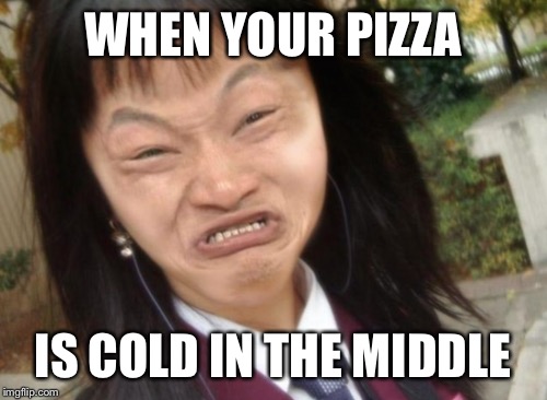 WHEN YOUR PIZZA; IS COLD IN THE MIDDLE | image tagged in pizza | made w/ Imgflip meme maker