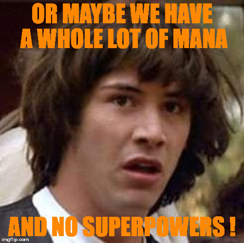 Conspiracy Keanu Meme | OR MAYBE WE HAVE A WHOLE LOT OF MANA AND NO SUPERPOWERS ! | image tagged in memes,conspiracy keanu | made w/ Imgflip meme maker