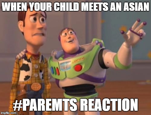 X, X Everywhere Meme | WHEN YOUR CHILD MEETS AN ASIAN; #PAREMTS REACTION | image tagged in memes,x x everywhere | made w/ Imgflip meme maker