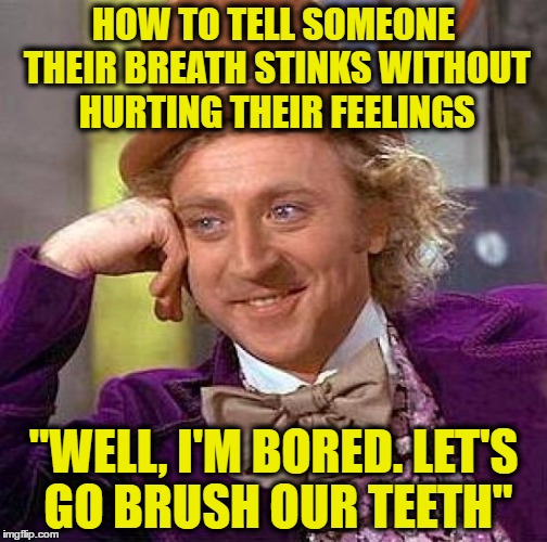 Creepy Condescending Wonka Meme | HOW TO TELL SOMEONE THEIR BREATH STINKS WITHOUT HURTING THEIR FEELINGS; "WELL, I'M BORED. LET'S GO BRUSH OUR TEETH" | image tagged in memes,creepy condescending wonka | made w/ Imgflip meme maker