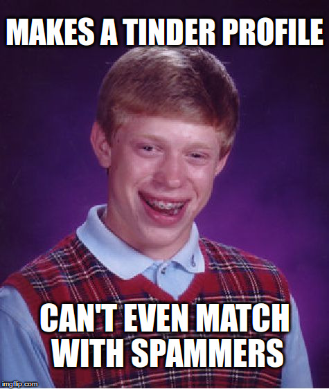 Can't even match with spammers | MAKES A TINDER PROFILE; CAN'T EVEN MATCH WITH SPAMMERS | image tagged in memes,bad luck brian,tinder,spam,dating,single | made w/ Imgflip meme maker