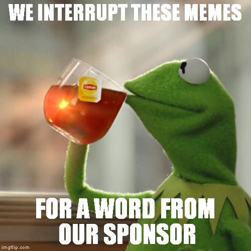 Drink Lipton. | WE INTERRUPT THESE MEMES; FOR A WORD FROM OUR SPONSOR | image tagged in memes,but thats none of my business,kermit the frog | made w/ Imgflip meme maker