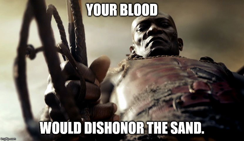 YOUR BLOOD; WOULD DISHONOR THE SAND. | image tagged in spartacus | made w/ Imgflip meme maker