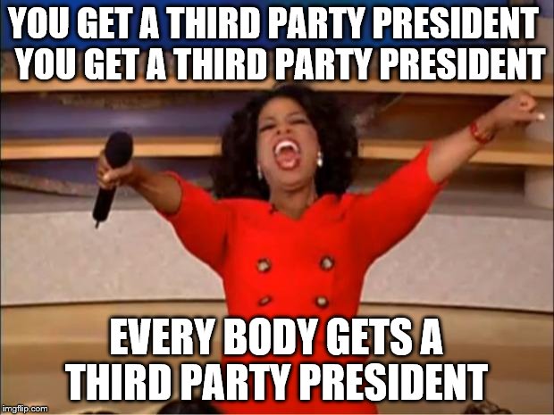 Oprah You Get A Meme | YOU GET A THIRD PARTY PRESIDENT
 YOU GET A THIRD PARTY PRESIDENT; EVERY BODY GETS A THIRD PARTY PRESIDENT | image tagged in memes,oprah you get a | made w/ Imgflip meme maker