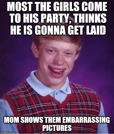 Bad Luck Brian Meme | MOST THE GIRLS COME TO HIS PARTY, THINKS HE IS GONNA GET LAID MOM SHOWS THEM EMBARRASSING PICTURES | image tagged in memes,bad luck brian | made w/ Imgflip meme maker