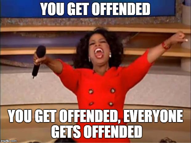 Oprah You Get A | YOU GET OFFENDED; YOU GET OFFENDED,
EVERYONE GETS OFFENDED | image tagged in memes,oprah you get a | made w/ Imgflip meme maker