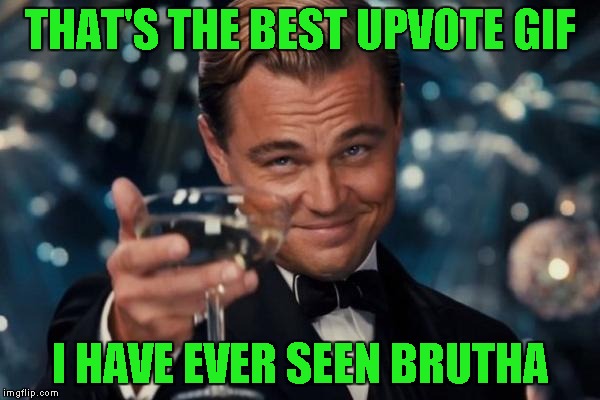 Leonardo Dicaprio Cheers Meme | THAT'S THE BEST UPVOTE GIF I HAVE EVER SEEN BRUTHA | image tagged in memes,leonardo dicaprio cheers | made w/ Imgflip meme maker
