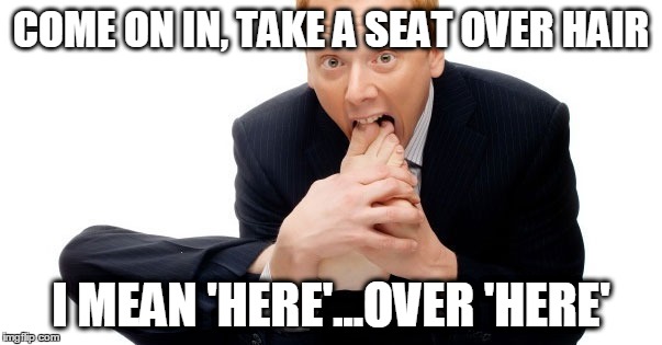 COME ON IN, TAKE A SEAT OVER HAIR I MEAN 'HERE'...OVER 'HERE' | made w/ Imgflip meme maker