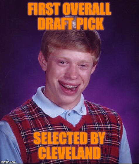 Bad Luck Brian Meme | FIRST OVERALL DRAFT PICK SELECTED BY CLEVELAND | image tagged in memes,bad luck brian | made w/ Imgflip meme maker