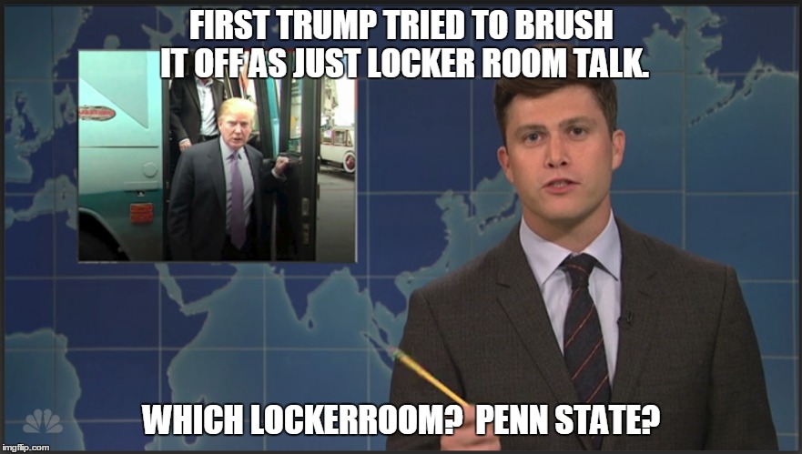 Weekend Update on Trump | FIRST TRUMP TRIED TO BRUSH IT OFF AS JUST LOCKER ROOM TALK. WHICH LOCKERROOM?  PENN STATE? | image tagged in snl,trump | made w/ Imgflip meme maker