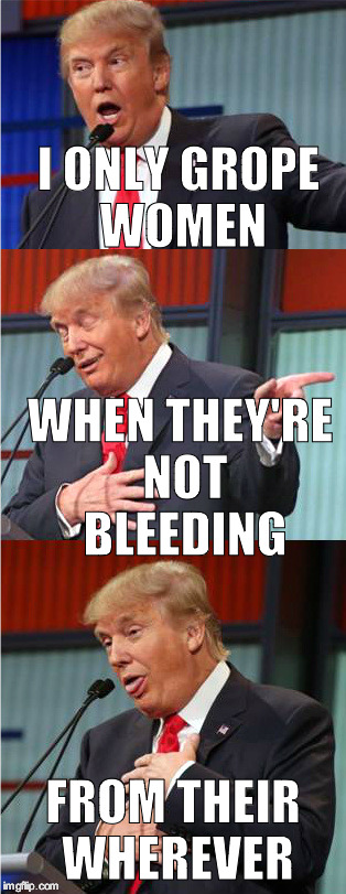 Bad Pun Trump | I ONLY GROPE WOMEN; WHEN THEY'RE NOT BLEEDING; FROM THEIR WHEREVER | image tagged in bad pun trump | made w/ Imgflip meme maker