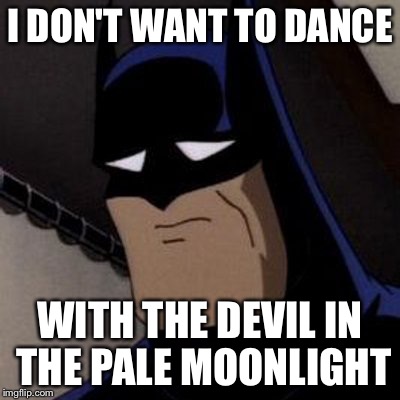 Sad Batman | I DON'T WANT TO DANCE WITH THE DEVIL IN THE PALE MOONLIGHT | image tagged in sad batman | made w/ Imgflip meme maker