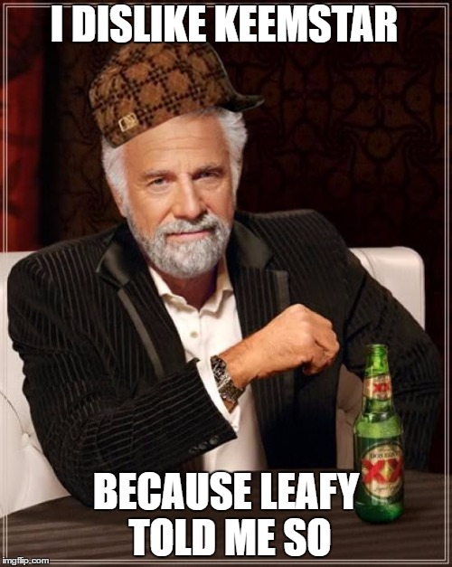 The Most Interesting Man In The World Meme | I DISLIKE KEEMSTAR; BECAUSE LEAFY TOLD ME SO | image tagged in memes,the most interesting man in the world,scumbag | made w/ Imgflip meme maker