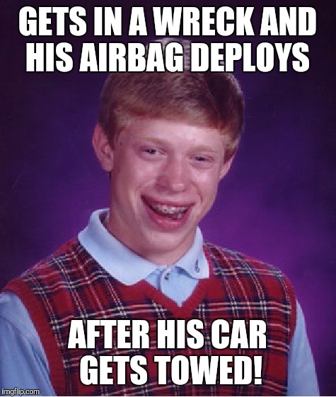 Bad Luck Brian Meme | GETS IN A WRECK AND HIS AIRBAG DEPLOYS AFTER HIS CAR GETS TOWED! | image tagged in memes,bad luck brian | made w/ Imgflip meme maker