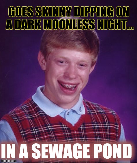 Are those fish? | GOES SKINNY DIPPING ON A DARK MOONLESS NIGHT... IN A SEWAGE POND | image tagged in memes,bad luck brian | made w/ Imgflip meme maker