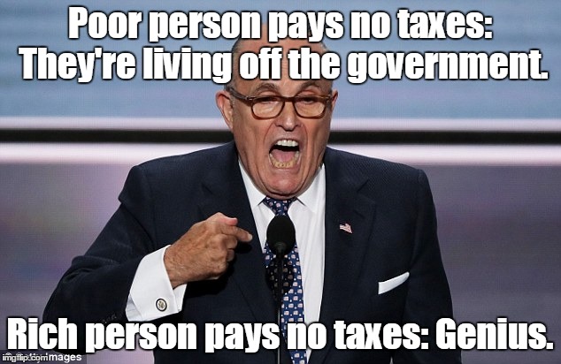 Guliani | Poor person pays no taxes: They're living off the government. Rich person pays no taxes: Genius. | image tagged in guliani,funny,politics | made w/ Imgflip meme maker