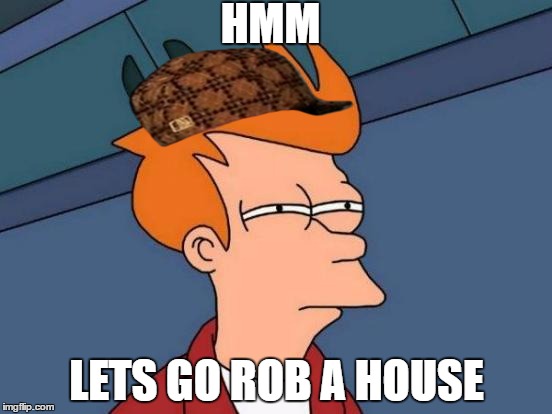 Futurama Fry | HMM; LETS GO ROB A HOUSE | image tagged in memes,futurama fry,scumbag | made w/ Imgflip meme maker