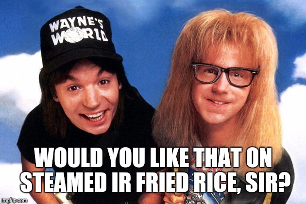 WOULD YOU LIKE THAT ON STEAMED IR FRIED RICE, SIR? | made w/ Imgflip meme maker