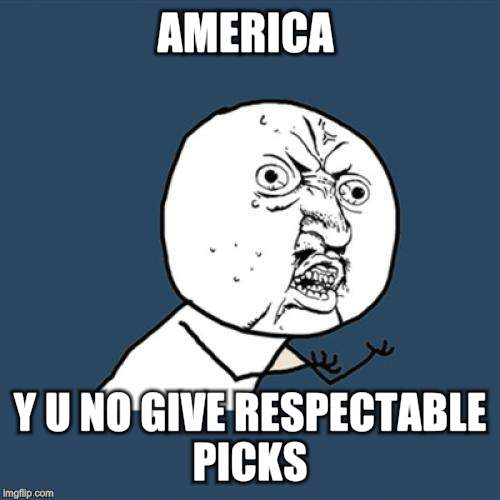 Y U No Meme | AMERICA Y U NO GIVE RESPECTABLE PICKS | image tagged in memes,y u no | made w/ Imgflip meme maker