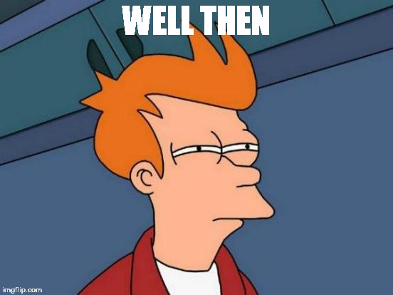 Futurama Fry Meme | WELL THEN | image tagged in memes,futurama fry | made w/ Imgflip meme maker
