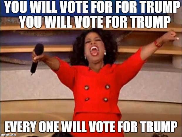 Oprah You Get A Meme | YOU WILL VOTE FOR FOR TRUMP 
YOU WILL VOTE FOR TRUMP; EVERY ONE WILL VOTE FOR TRUMP | image tagged in memes,oprah you get a | made w/ Imgflip meme maker