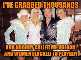 I'VE GRABBED THOUSANDS AND NOBODY CALLED ME VULGAR AND WOMEN FLOCKED TO PLAYBOY | made w/ Imgflip meme maker
