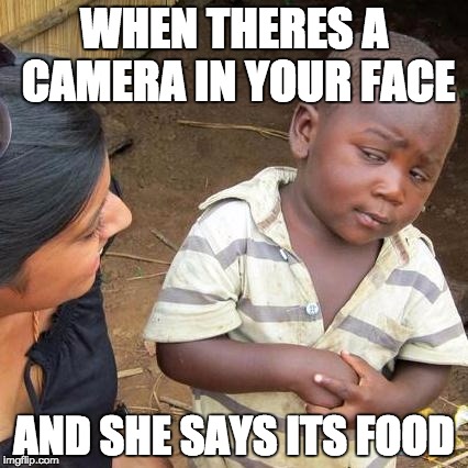 Third World Skeptical Kid Meme | WHEN THERES A CAMERA IN YOUR FACE; AND SHE SAYS ITS FOOD | image tagged in memes,third world skeptical kid | made w/ Imgflip meme maker