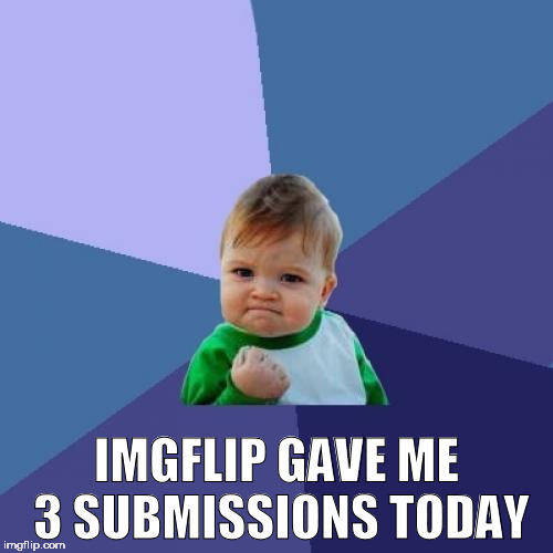 Success Kid Meme | IMGFLIP GAVE ME 3 SUBMISSIONS TODAY | image tagged in memes,success kid | made w/ Imgflip meme maker