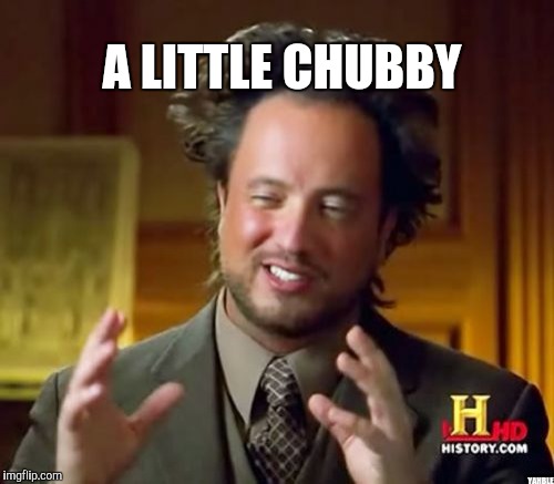 Ancient Aliens Meme | A LITTLE CHUBBY YAHBLE | image tagged in memes,ancient aliens | made w/ Imgflip meme maker