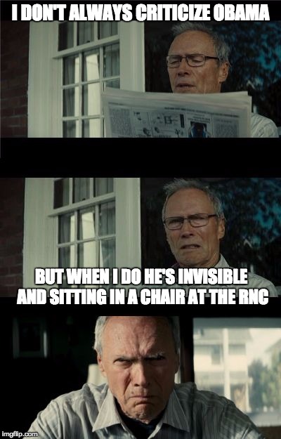I would tell him.... | I DON'T ALWAYS CRITICIZE OBAMA; BUT WHEN I DO HE'S INVISIBLE AND SITTING IN A CHAIR AT THE RNC | image tagged in bad eastwood pun,rnc convention,bad pun,funny,memes,funny memes | made w/ Imgflip meme maker