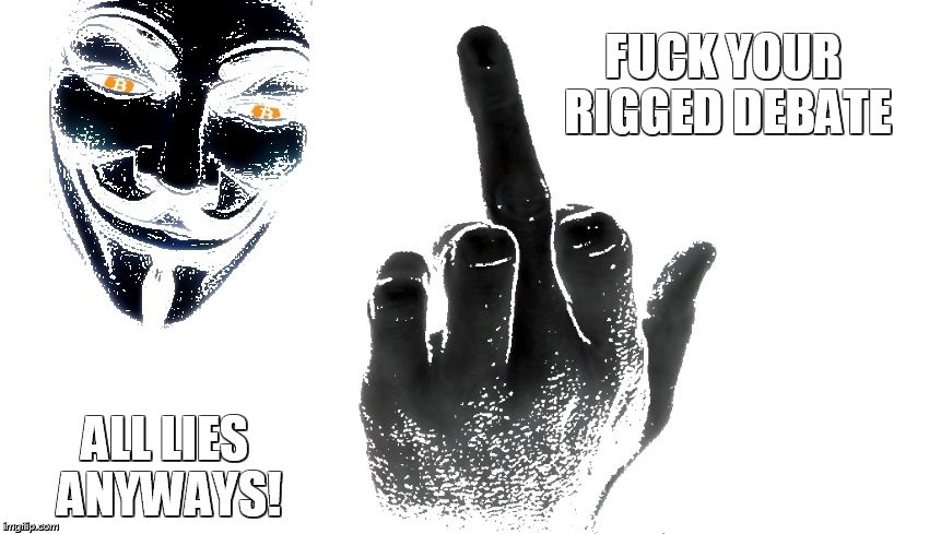 FUCK YOUR RIGGED DEBATE; ALL LIES ANYWAYS! | made w/ Imgflip meme maker