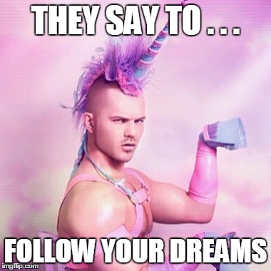 Unicorn MAN | THEY SAY TO . . . FOLLOW YOUR DREAMS | image tagged in memes,unicorn man | made w/ Imgflip meme maker